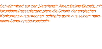Schwimmbad auf der „Vaterland“: Albert Ballins Ehrgeiz, mit luxuri sen Passagierdampfern die Schiffe der englischen K...