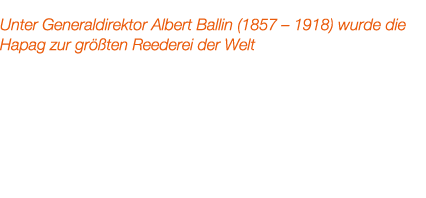 Unter Generaldirektor Albert Ballin (1857 – 1918) wurde die Hapag zur gr ten Reederei der Welt