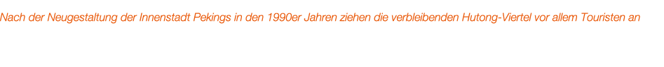 Nach der Neugestaltung der Innenstadt Pekings in den 1990er Jahren ziehen die verbleibenden Hutong Viertel vor allem ...