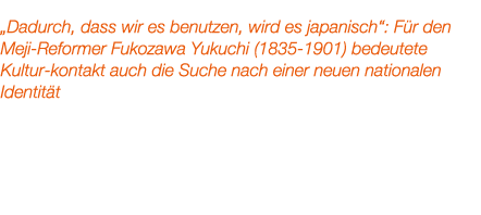 „Dadurch, dass wir es benutzen, wird es japanisch“: F r den Meji Reformer Fukozawa Yukuchi (1835 1901) bedeutete Kult...