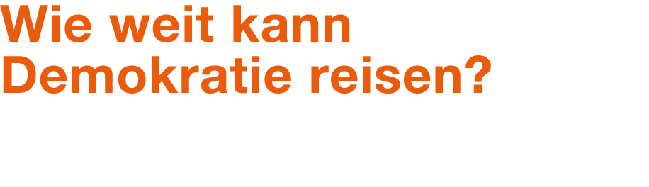 Wie weit kann Demokratie reisen?