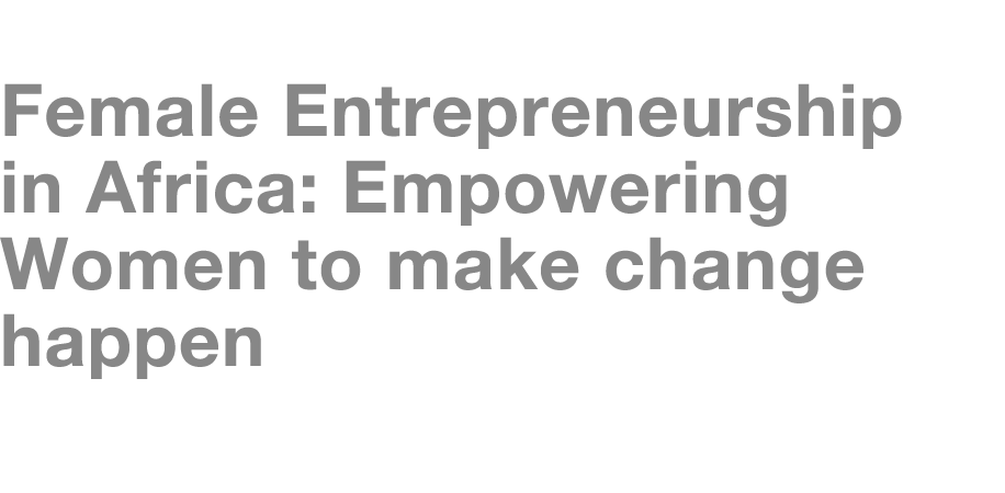  Female Entrepreneurship in Africa: Empowering Women to make change happen