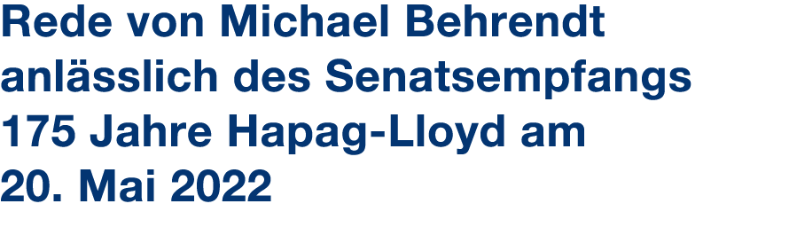 Rede von Michael Behrendt anl sslich des Senatsempfangs 175 Jahre Hapag Lloyd am 20. Mai 2022 