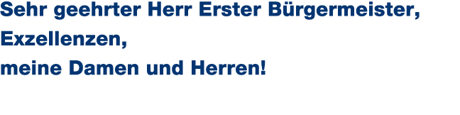 Sehr geehrter Herr Erster B rgermeister, Exzellenzen, meine Damen und Herren! 