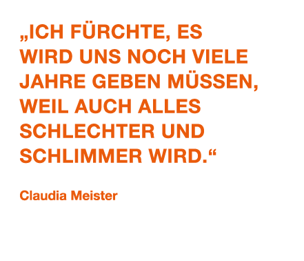 „Ich f rchte, es wird uns noch viele Jahre geben m ssen, weil auch alles schlechter und schlimmer wird.“ Claudia Meis...