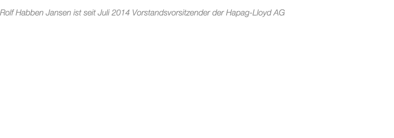 Rolf Habben Jansen ist seit Juli 2014 Vorstandsvorsitzender der Hapag Lloyd AG