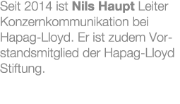 Seit 2014 ist Nils Haupt Leiter Konzernkommunikation bei Hapag Lloyd. Er ist zudem Vorstandsmitglied der Hapag Lloyd ...