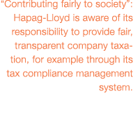  Contributing fairly to society : Hapag-Lloyd is aware of its responsibility to provide fair, transparent company tax   