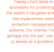 Hapag-Lloyd takes responsibility for protecting the waters it navigates and has implemented water protection manageme   