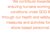 We contribute towards ensuring humane working conditions under SDG 8 through our health and safety measures and activ   