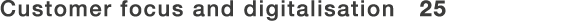Customer focus and digitalisation 25