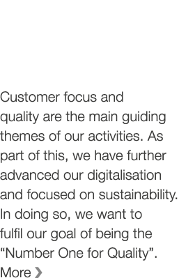 Customer focus and quality are the main guiding themes of our activities  As part of this, we have further advanced o   