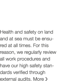 Health and safety on land and at sea must be ensured at all times  For this reason, we regularly review all work proc   