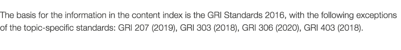 The basis for the information in the content index is the GRI Standards 2016, with the following exceptions of the to   