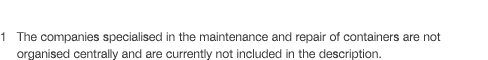 1  The companies specialised in the maintenance and repair of containers are not  organised centrally and are current   