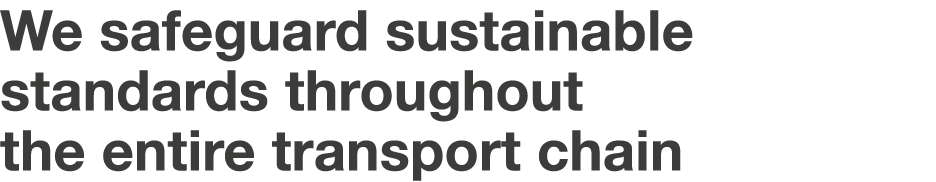 We safeguard sustainable standards throughout the entire transport chain