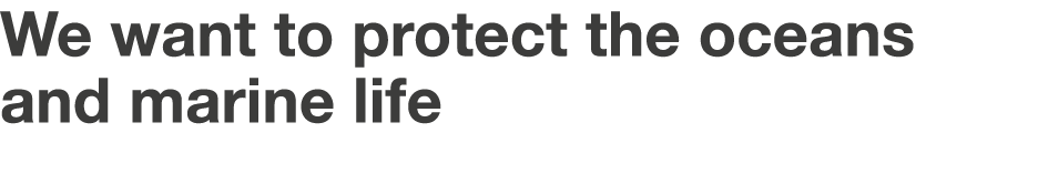 We want to protect the oceans and marine life