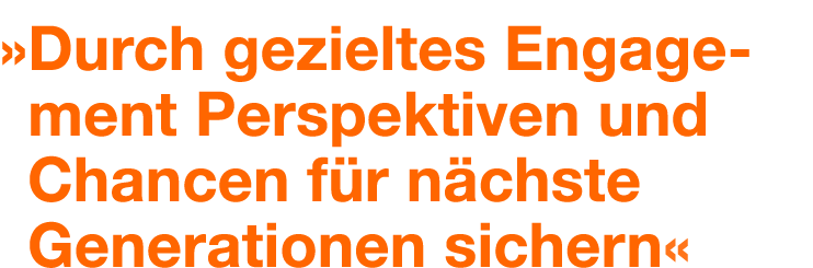 » Durch gezieltes Engagement Perspektiven und Chancen f r n chste ­Generationen sichern«