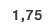 1,75