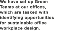 We have set up Green Teams at our offices, which are tasked with identifying opportunities for sustainable office wor...