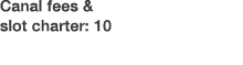 Canal fees & slot charter: 10
