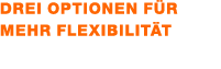 Drei Optionen f r mehr Flexibilit t