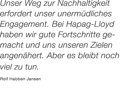 Unser Weg zur Nachhaltigkeit ­erfordert unser unerm dliches Engagement. Bei ­Hapag Lloyd haben wir gute Fortschritte ...