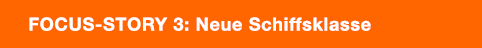Focus Story 3: Neue Schiffsklasse
