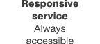 Responsive service Always accessible